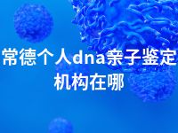 常德个人dna亲子鉴定机构在哪