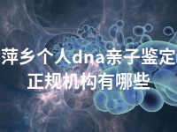 萍乡个人dna亲子鉴定正规机构有哪些