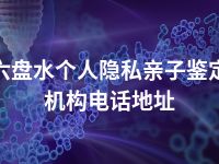 六盘水个人隐私亲子鉴定机构电话地址