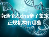 南通个人dna亲子鉴定正规机构有哪些