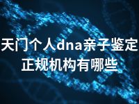 天门个人dna亲子鉴定正规机构有哪些