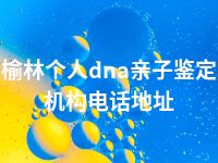 榆林个人dna亲子鉴定机构电话地址