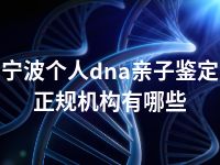 宁波个人dna亲子鉴定正规机构有哪些