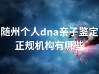 随州个人dna亲子鉴定正规机构有哪些