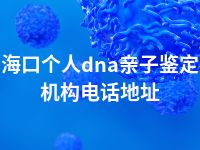 海口个人dna亲子鉴定机构电话地址