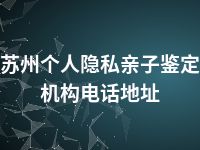 苏州个人隐私亲子鉴定机构电话地址