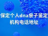 保定个人dna亲子鉴定机构电话地址