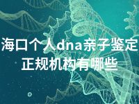 海口个人dna亲子鉴定正规机构有哪些