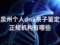 泉州个人dna亲子鉴定正规机构有哪些