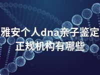 雅安个人dna亲子鉴定正规机构有哪些