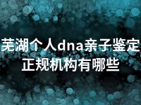 芜湖个人dna亲子鉴定正规机构有哪些