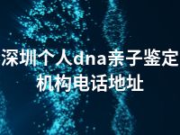 深圳个人dna亲子鉴定机构电话地址