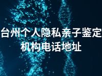 台州个人隐私亲子鉴定机构电话地址