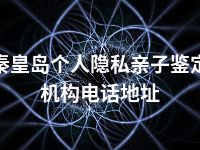 秦皇岛个人隐私亲子鉴定机构电话地址