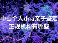 中山个人dna亲子鉴定正规机构有哪些