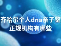 齐齐哈尔个人dna亲子鉴定正规机构有哪些