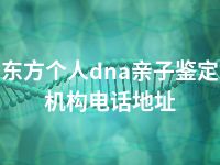 东方个人dna亲子鉴定机构电话地址