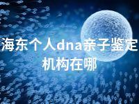 海东个人dna亲子鉴定机构在哪