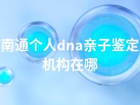 南通个人dna亲子鉴定机构在哪