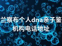 乌兰察布个人dna亲子鉴定机构电话地址