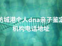 防城港个人dna亲子鉴定机构电话地址