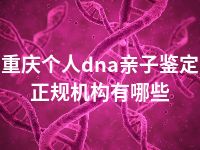 重庆个人dna亲子鉴定正规机构有哪些