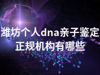 潍坊个人dna亲子鉴定正规机构有哪些