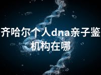 齐齐哈尔个人dna亲子鉴定机构在哪