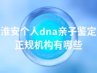 淮安个人dna亲子鉴定正规机构有哪些