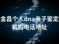 金昌个人dna亲子鉴定机构电话地址