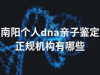 南阳个人dna亲子鉴定正规机构有哪些