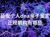 延安个人dna亲子鉴定正规机构有哪些