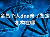 金昌个人dna亲子鉴定机构在哪