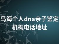 乌海个人dna亲子鉴定机构电话地址