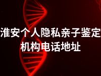 淮安个人隐私亲子鉴定机构电话地址