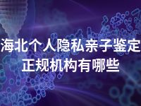 海北个人隐私亲子鉴定正规机构有哪些