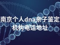 南京个人dna亲子鉴定机构电话地址