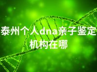 泰州个人dna亲子鉴定机构在哪