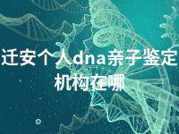 迁安个人dna亲子鉴定机构在哪