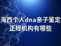 海西个人dna亲子鉴定正规机构有哪些