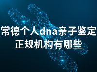 常德个人dna亲子鉴定正规机构有哪些