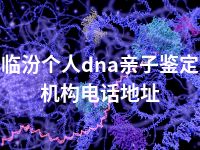 临汾个人dna亲子鉴定机构电话地址