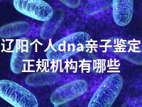 辽阳个人dna亲子鉴定正规机构有哪些