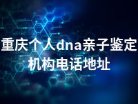 重庆个人dna亲子鉴定机构电话地址