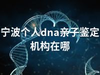 宁波个人dna亲子鉴定机构在哪