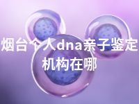 烟台个人dna亲子鉴定机构在哪