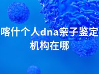 喀什个人dna亲子鉴定机构在哪