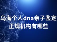 乌海个人dna亲子鉴定正规机构有哪些