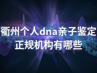 衢州个人dna亲子鉴定正规机构有哪些