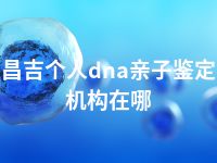 昌吉个人dna亲子鉴定机构在哪